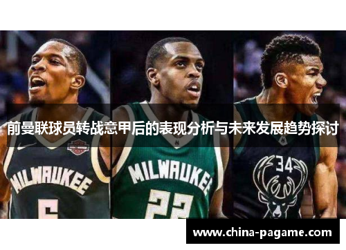 前曼联球员转战意甲后的表现分析与未来发展趋势探讨