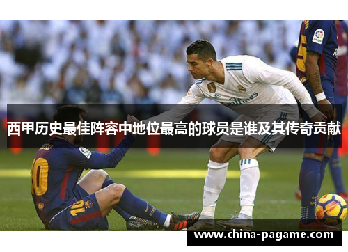 西甲历史最佳阵容中地位最高的球员是谁及其传奇贡献