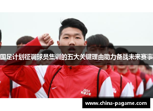 国足计划征调球员集训的五大关键理由助力备战未来赛事
