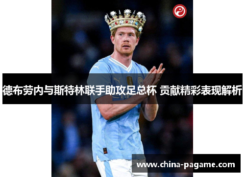 德布劳内与斯特林联手助攻足总杯 贡献精彩表现解析 德布劳内与斯特林联手助攻足总杯 贡献精彩表现解析