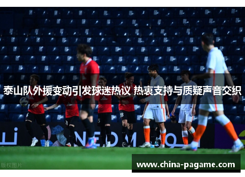泰山队外援变动引发球迷热议 热衷支持与质疑声音交织