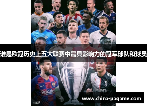 谁是欧冠历史上五大联赛中最具影响力的冠军球队和球员