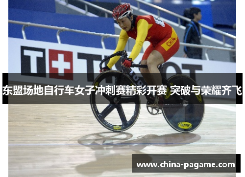 东盟场地自行车女子冲刺赛精彩开赛 突破与荣耀齐飞