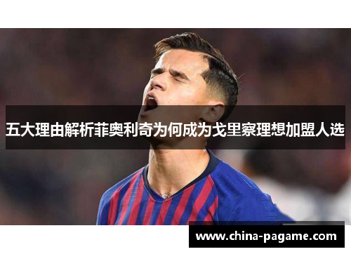 五大理由解析菲奥利奇为何成为戈里察理想加盟人选