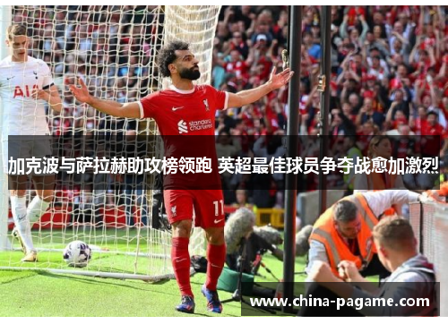 加克波与萨拉赫助攻榜领跑 英超最佳球员争夺战愈加激烈