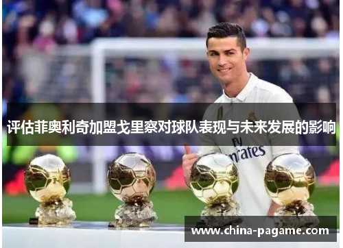 评估菲奥利奇加盟戈里察对球队表现与未来发展的影响