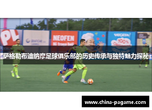 萨格勒布迪纳摩足球俱乐部的历史传承与独特魅力探秘