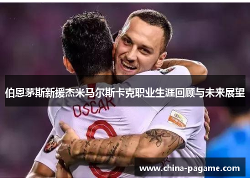 伯恩茅斯新援杰米马尔斯卡克职业生涯回顾与未来展望