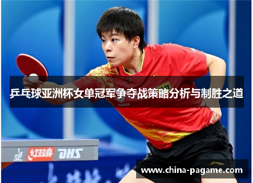 乒乓球亚洲杯女单冠军争夺战策略分析与制胜之道