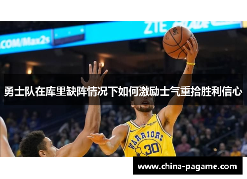 勇士队在库里缺阵情况下如何激励士气重拾胜利信心
