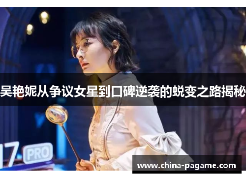 吴艳妮从争议女星到口碑逆袭的蜕变之路揭秘