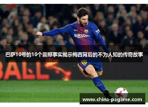 巴萨10号的10个震撼事实揭示梅西背后的不为人知的传奇故事