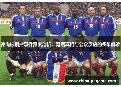 德尚被指控事件深度剖析：背后真相与公众反应的多维解读