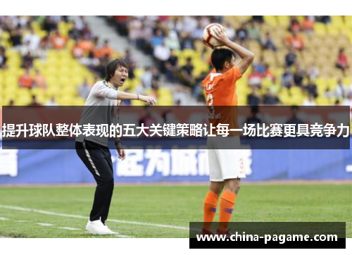 提升球队整体表现的五大关键策略让每一场比赛更具竞争力