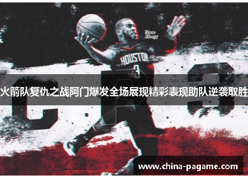 火箭队复仇之战阿门爆发全场展现精彩表现助队逆袭取胜