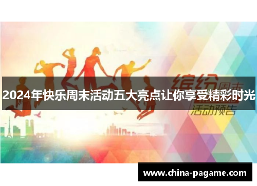 2024年快乐周末活动五大亮点让你享受精彩时光
