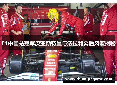 F1中国站冠军皮亚斯特里与法拉利幕后风波揭秘