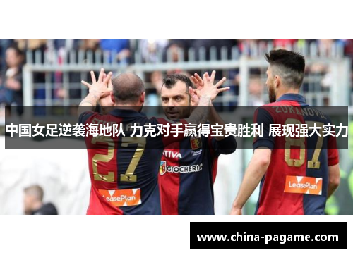 中国女足逆袭海地队 力克对手赢得宝贵胜利 展现强大实力