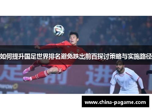 如何提升国足世界排名避免跌出前百探讨策略与实施路径