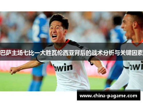 巴萨主场七比一大胜瓦伦西亚背后的战术分析与关键因素