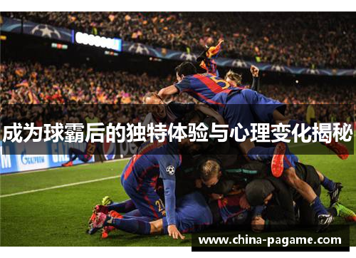 成为球霸后的独特体验与心理变化揭秘