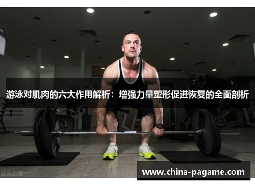 游泳对肌肉的六大作用解析：增强力量塑形促进恢复的全面剖析
