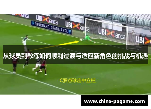 从球员到教练如何顺利过渡与适应新角色的挑战与机遇