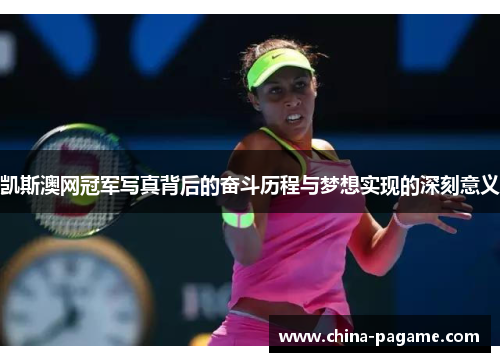 凯斯澳网冠军写真背后的奋斗历程与梦想实现的深刻意义