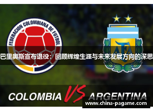 巴里奥斯宣布退役：回顾辉煌生涯与未来发展方向的深思