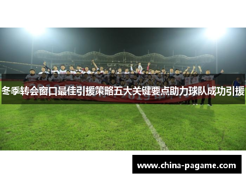 冬季转会窗口最佳引援策略五大关键要点助力球队成功引援