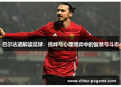 巴尔达诺解读足球：挑衅与心理博弈中的智慧与斗志