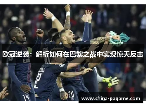 欧冠逆袭：解析如何在巴黎之战中实现惊天反击