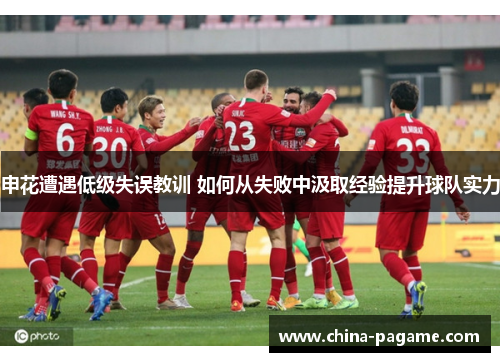 申花遭遇低级失误教训 如何从失败中汲取经验提升球队实力