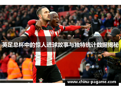 英足总杯中的惊人进球故事与独特统计数据揭秘