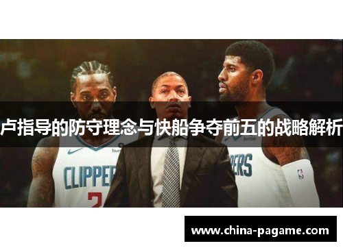 卢指导的防守理念与快船争夺前五的战略解析