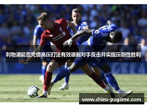 利物浦能否凭借高压打法有效遏制对手反击并实现压倒性胜利