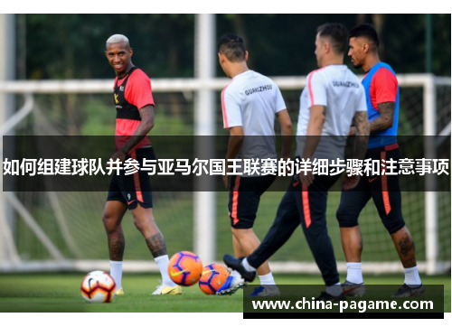 如何组建球队并参与亚马尔国王联赛的详细步骤和注意事项