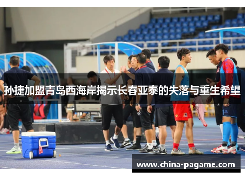 孙捷加盟青岛西海岸揭示长春亚泰的失落与重生希望