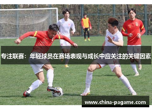 专注联赛：年轻球员在赛场表现与成长中应关注的关键因素