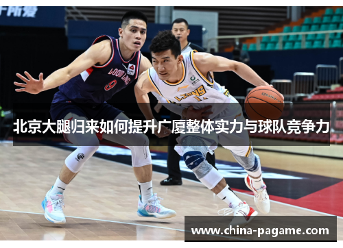 北京大腿归来如何提升广厦整体实力与球队竞争力