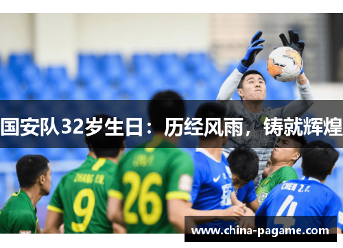 国安队32岁生日：历经风雨，铸就辉煌