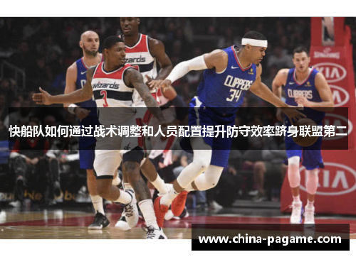 快船队如何通过战术调整和人员配置提升防守效率跻身联盟第二