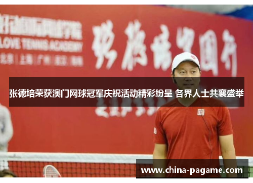 张德培荣获澳门网球冠军庆祝活动精彩纷呈 各界人士共襄盛举