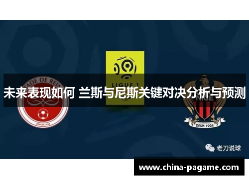 未来表现如何 兰斯与尼斯关键对决分析与预测