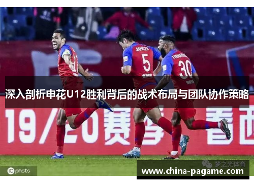 深入剖析申花U12胜利背后的战术布局与团队协作策略