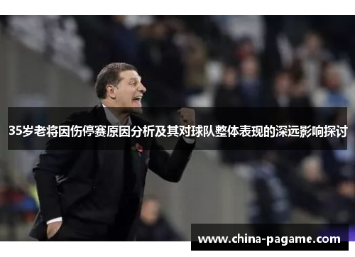 35岁老将因伤停赛原因分析及其对球队整体表现的深远影响探讨