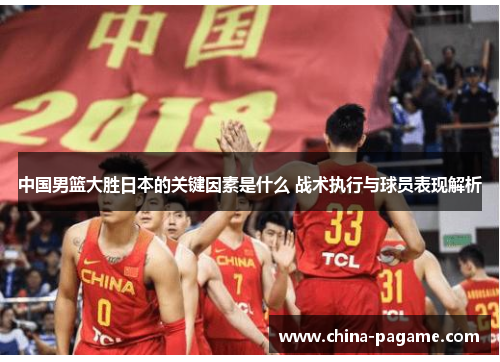中国男篮大胜日本的关键因素是什么 战术执行与球员表现解析