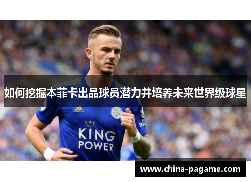 如何挖掘本菲卡出品球员潜力并培养未来世界级球星