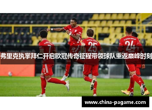 弗里克执掌拜仁开启欧冠传奇征程带领球队重返巅峰时刻