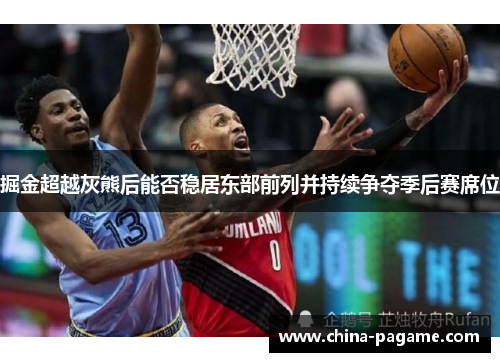 掘金超越灰熊后能否稳居东部前列并持续争夺季后赛席位